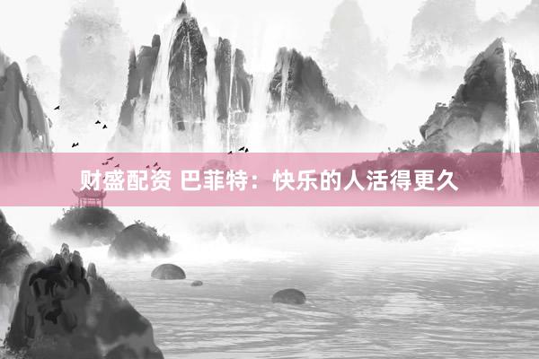 财盛配资 巴菲特：快乐的人活得更久