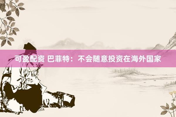 可盈配资 巴菲特：不会随意投资在海外国家
