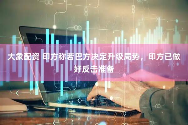 大象配资 印方称若巴方决定升级局势，印方已做好反击准备